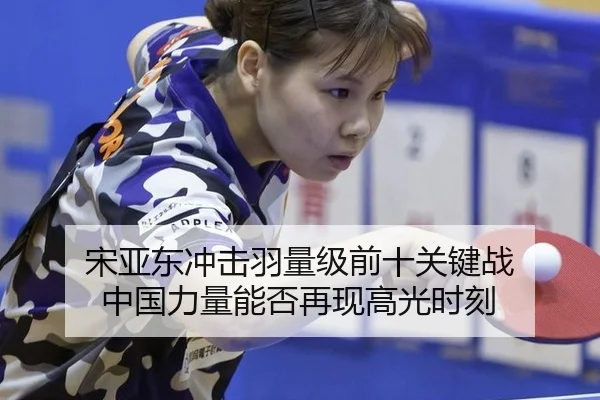 宋亚东冲击羽量级前十关键战 中国力量能否再现高光时刻