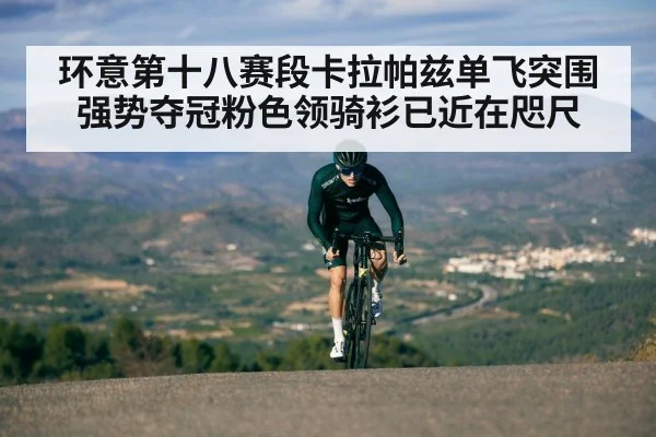 环意第十八赛段卡拉帕兹单飞突围强势夺冠粉色领骑衫已近在咫尺