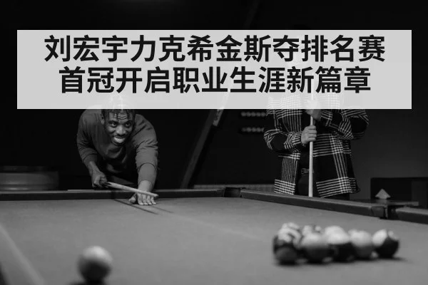 刘宏宇力克希金斯夺排名赛首冠开启职业生涯新篇章
