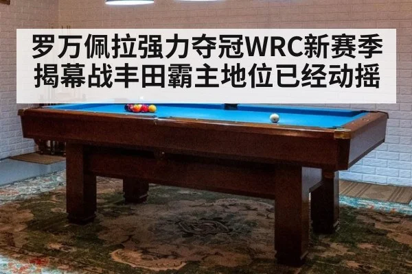 罗万佩拉强力夺冠WRC新赛季揭幕战丰田霸主地位已经动摇