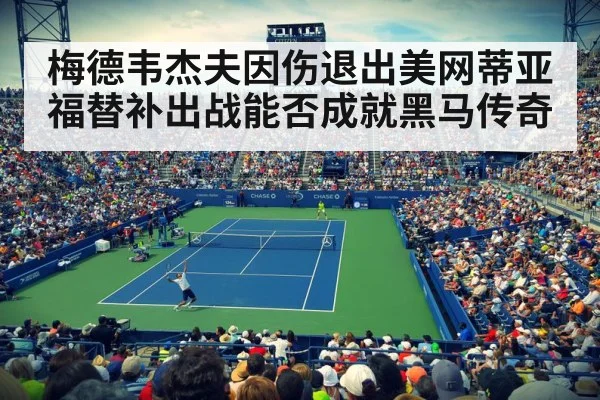 梅德韦杰夫因伤退出美网蒂亚福替补出战能否成就黑马传奇