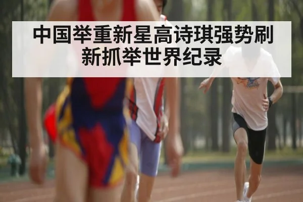 中国举重新星高诗琪强势刷新抓举世界纪录