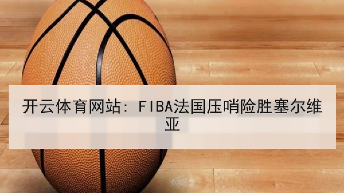 开云体育网站: FIBA法国压哨险胜塞尔维亚