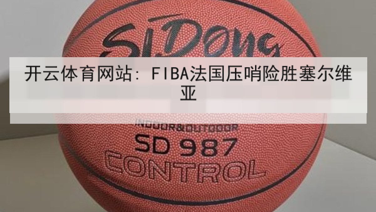 开云体育网站: FIBA法国压哨险胜塞尔维亚
