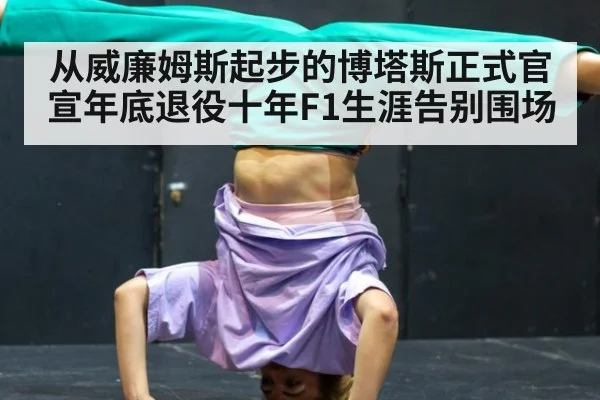 从威廉姆斯起步的博塔斯正式官宣年底退役十年F1生涯告别围场